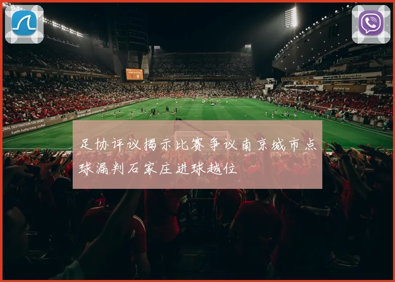 足协评议揭示比赛争议南京城市点球漏判石家庄进球越位