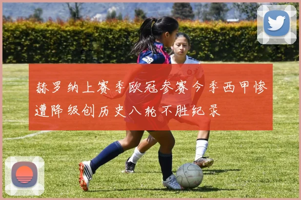 赫罗纳上赛季欧冠参赛今季西甲惨遭降级创历史八轮不胜纪录