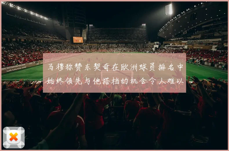 马穆称赞东契奇在欧洲球员排名中始终领先与他搭档的机会令人难以置信