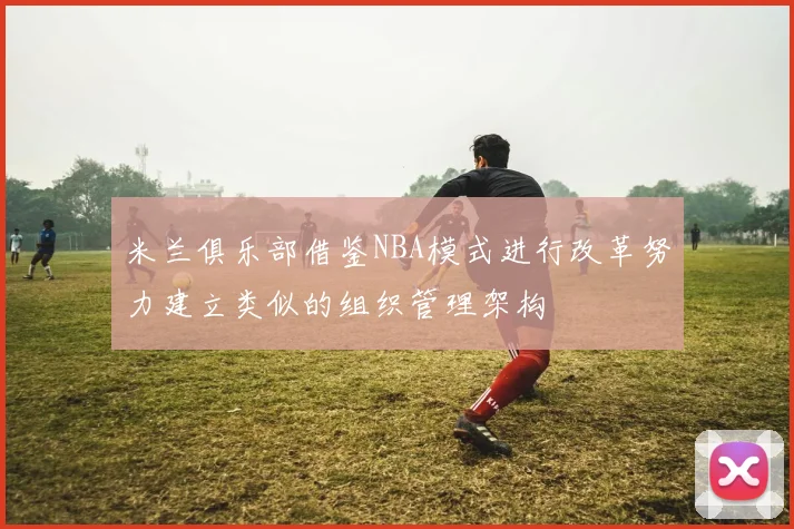 米兰俱乐部借鉴NBA模式进行改革努力建立类似的组织管理架构