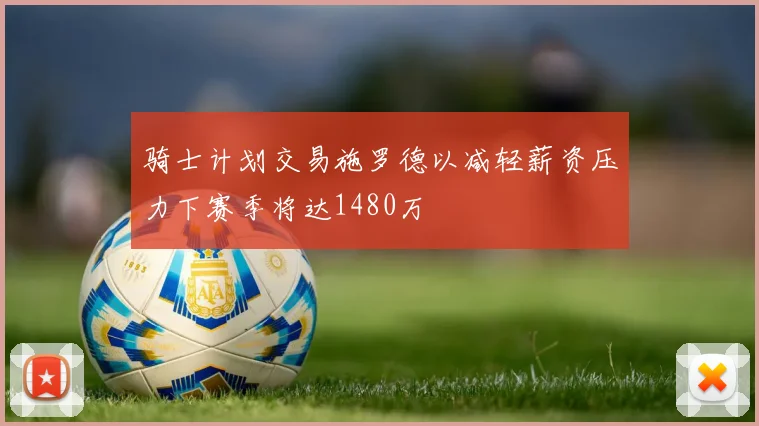 骑士计划交易施罗德以减轻薪资压力下赛季将达1480万