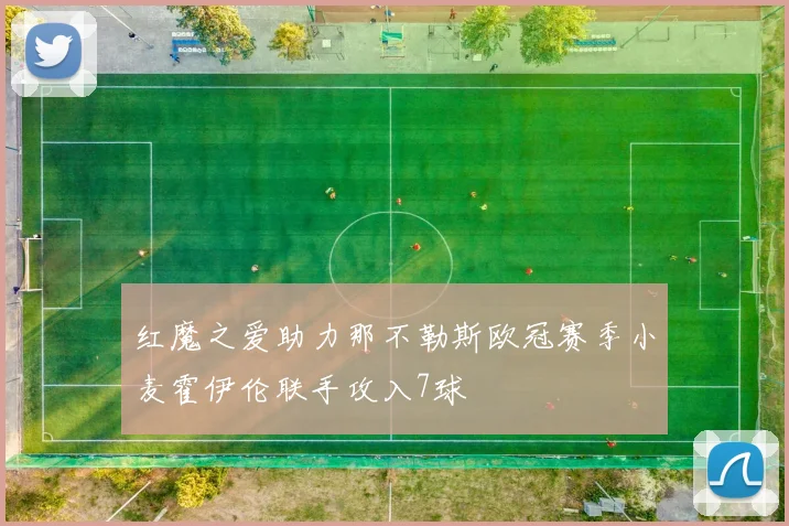 红魔之爱助力那不勒斯欧冠赛季小麦霍伊伦联手攻入7球