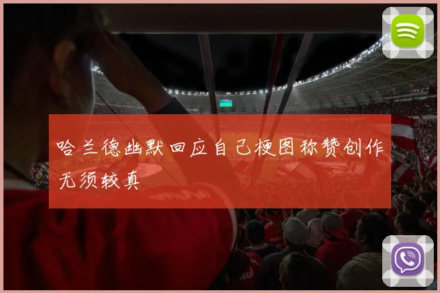 哈兰德幽默回应自己梗图称赞创作无须较真