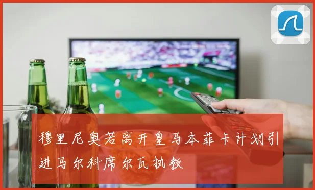 穆里尼奥若离开皇马本菲卡计划引进马尔科席尔瓦执教