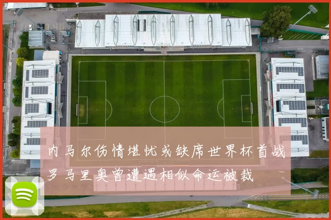 内马尔伤情堪忧或缺席世界杯首战罗马里奥曾遭遇相似命运被裁