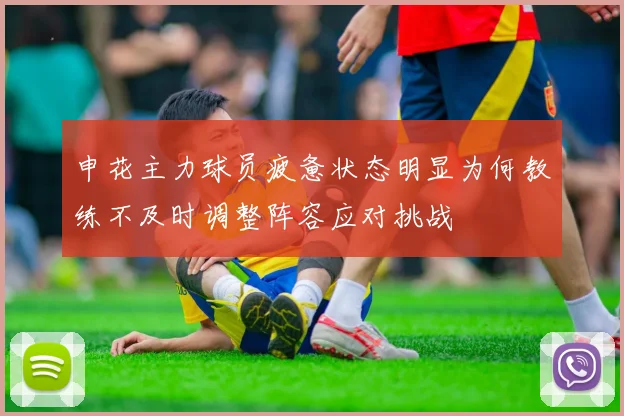 申花主力球员疲惫状态明显为何教练不及时调整阵容应对挑战