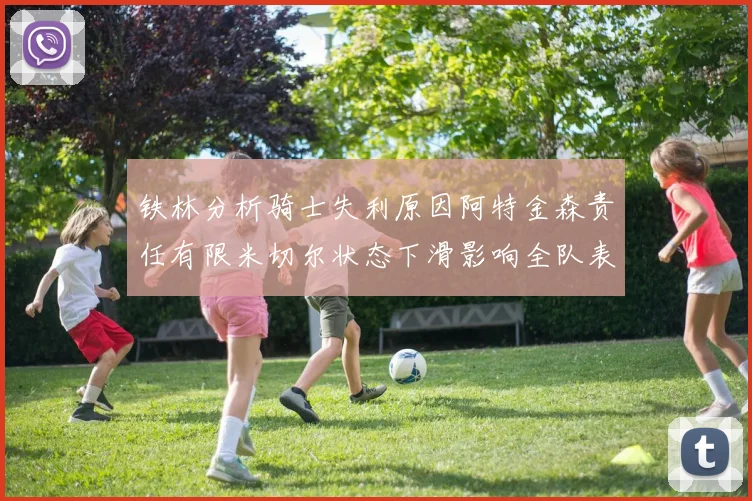 铁林分析骑士失利原因阿特金森责任有限米切尔状态下滑影响全队表现