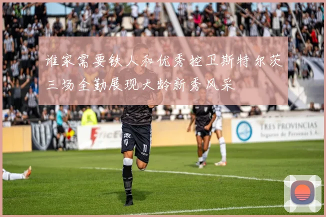 谁家需要铁人和优秀控卫斯特尔茨三场全勤展现大龄新秀风采