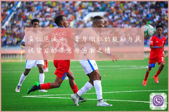 黄仁范谈兴慜哥与刚仁的鼓励与庆祝背后的深意与感激之情