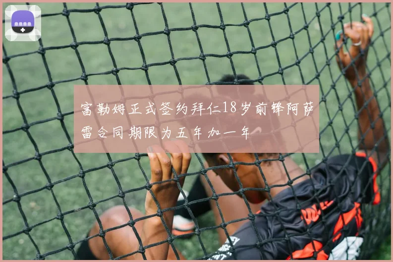 富勒姆正式签约拜仁18岁前锋阿萨雷合同期限为五年加一年