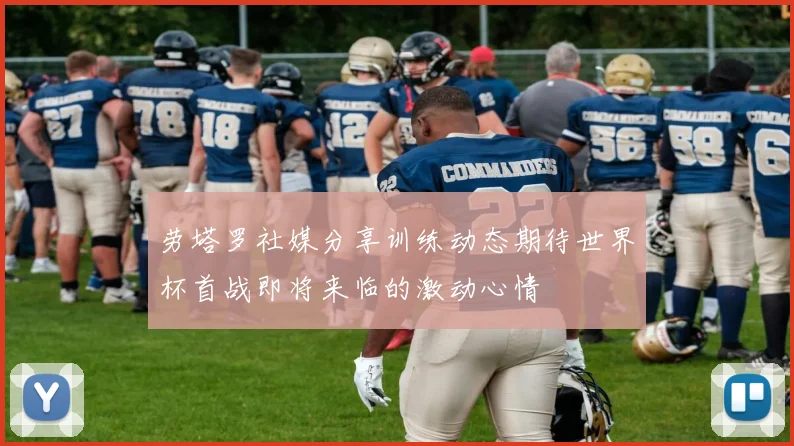 劳塔罗社媒分享训练动态期待世界杯首战即将来临的激动心情