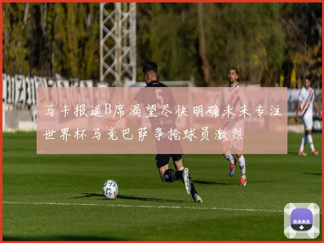 马卡报道B席渴望尽快明确未来专注世界杯马竞巴萨争抢球员激烈