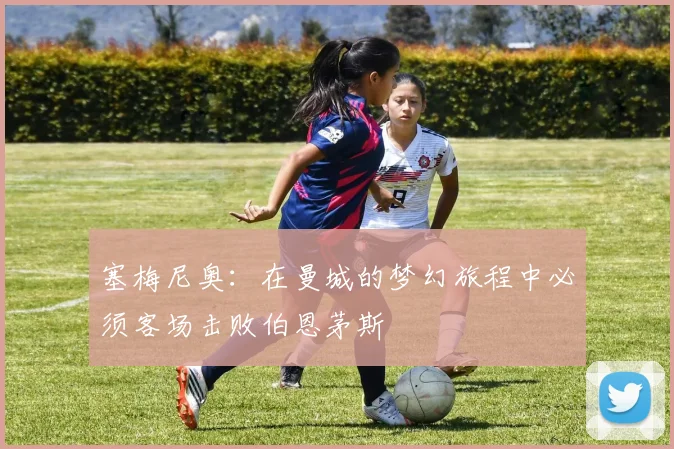 塞梅尼奥：在曼城的梦幻旅程中必须客场击败伯恩茅斯