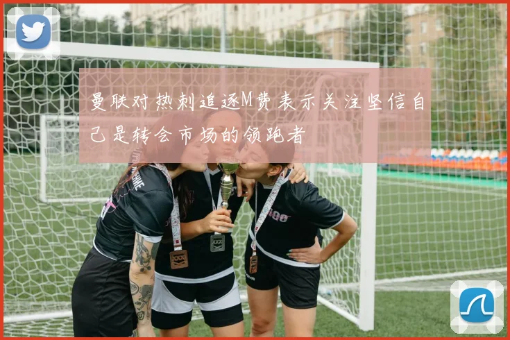 曼联对热刺追逐M费表示关注坚信自己是转会市场的领跑者